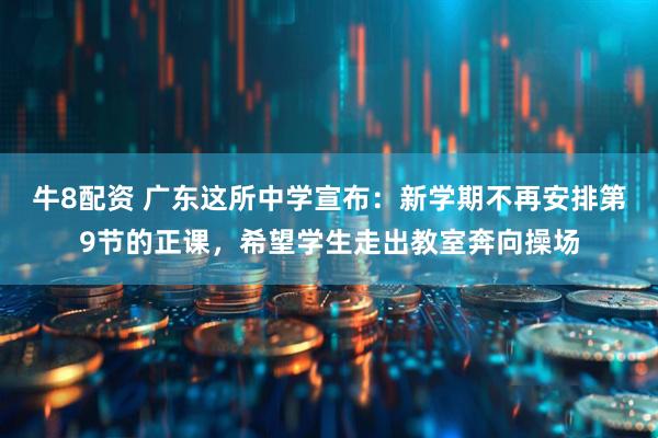 牛8配资 广东这所中学宣布：新学期不再安排第9节的正课，希望学生走出教室奔向操场