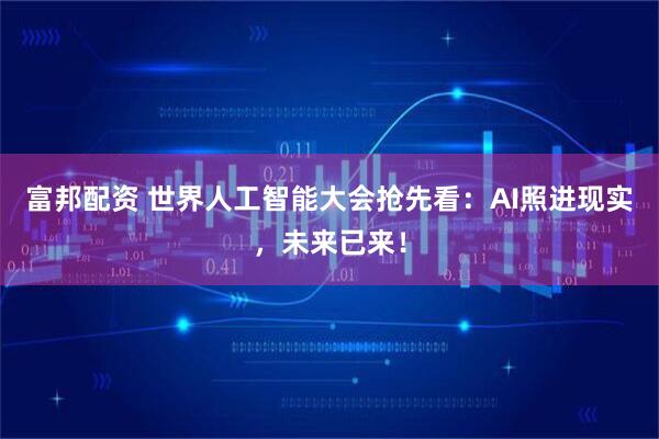 富邦配资 世界人工智能大会抢先看:AI照进现实,未来已来!