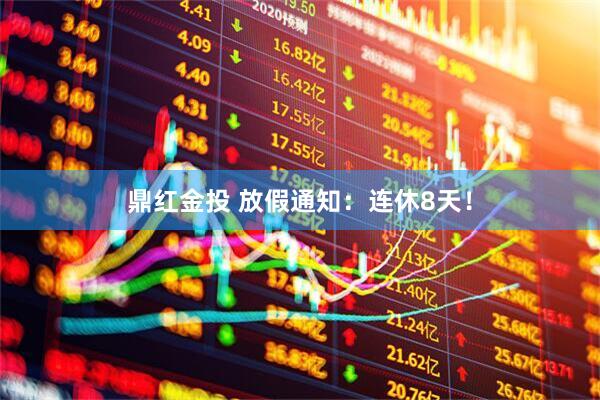 鼎红金投 放假通知：连休8天！