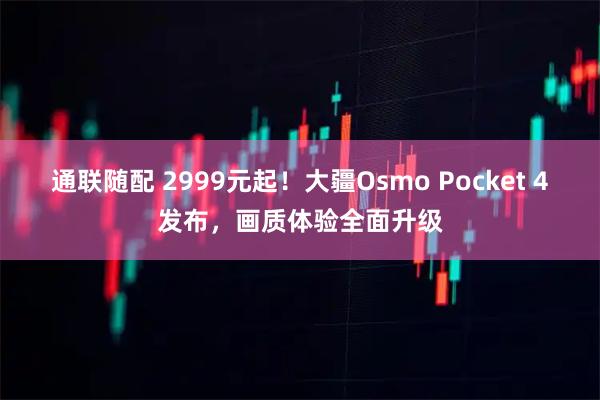 通联随配 2999元起！大疆Osmo Pocket 4发布，画质体验全面升级