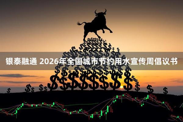 银泰融通 2026年全国城市节约用水宣传周倡议书