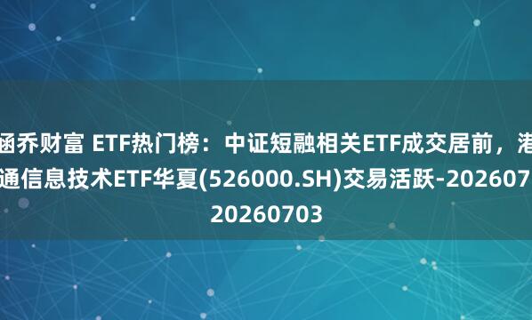 涵乔财富 ETF热门榜:中证短融相关ETF成交居前,港股通信息技术ETF华夏(526000.SH)交易活跃-20260703