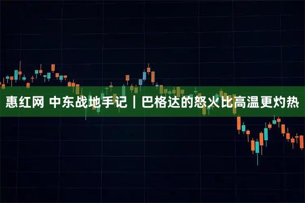 惠红网 中东战地手记｜巴格达的怒火比高温更灼热